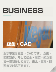 事業案内　主な事業は鈑金・CADです。企画・設計・図面制作、そして鈑金、塗装、組み立てまで一貫制作しています。東北・関東・関西まで対応可能です。